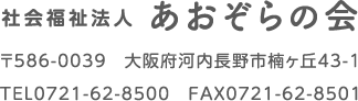 社会福祉法人 あおぞらの会 〒586-0039　大阪府河内長野市楠ヶ丘43-1 ＴＥＬ0721-62-8500　ＦＡＸ0721-62-8501