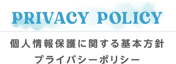 PRIVACY POLICY 個人情報保護に関する基本方針 プライバシーポリシー